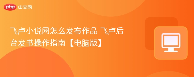 飞卢小说网怎么发布作品 飞卢后台发书操作指南【电脑版】-第1张图片-佛山资讯网 飞卢小说网怎么发布作品 飞卢后台发书操作指南【电脑版】-第1张图片-佛山资讯网