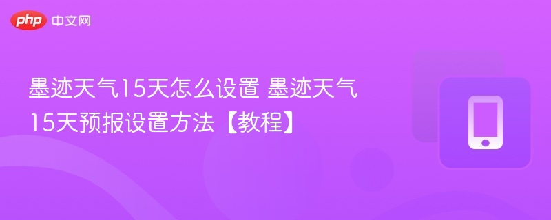 墨迹天气15天怎么设置 墨迹天气15天预报设置方法【教程】-第1张图片-佛山资讯网 墨迹天气15天怎么设置 墨迹天气15天预报设置方法【教程】-第1张图片-佛山资讯网