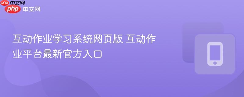 互动作业学习系统网页版 互动作业平台最新官方入口-第1张图片-佛山资讯网