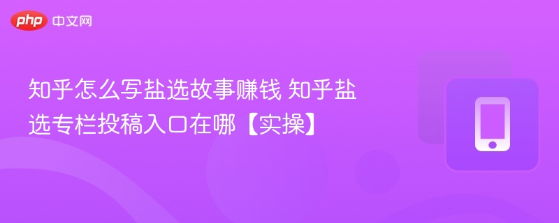 知乎怎么写盐选故事赚钱 知乎盐选专栏投稿入口在哪【实操】-第1张图片-佛山资讯网