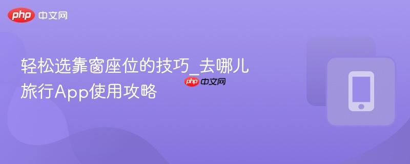 轻松选靠窗座位的技巧_去哪儿旅行App使用攻略-第1张图片-佛山资讯网 轻松选靠窗座位的技巧_去哪儿旅行App使用攻略-第1张图片-佛山资讯网