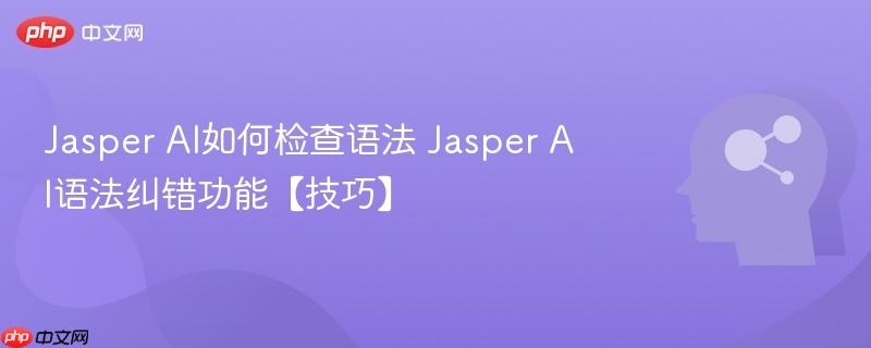 Jasper AI如何检查语法 Jasper AI语法纠错功能【技巧】-第1张图片-佛山资讯网
