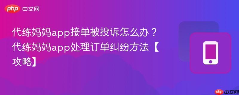 代练妈妈app接单被投诉怎么办?代练妈妈app处理订单纠纷方法【攻略】-第1张图片-佛山资讯网 代练妈妈app接单被投诉怎么办?代练妈妈app处理订单纠纷方法【攻略】-第1张图片-佛山资讯网