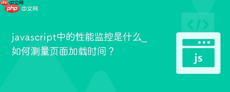 javascript中的性能监控是什么_如何测量页面加载时间?-第1张图片-佛山资讯网 javascript中的性能监控是什么_如何测量页面加载时间?-第1张图片-佛山资讯网