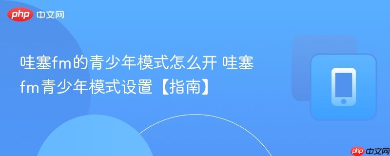 哇塞fm的青少年模式怎么开 哇塞fm青少年模式设置【指南】-第1张图片-佛山资讯网 哇塞fm的青少年模式怎么开 哇塞fm青少年模式设置【指南】-第1张图片-佛山资讯网
