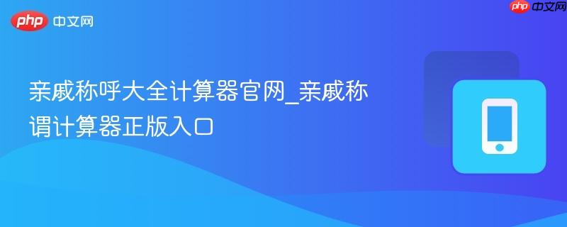 亲戚称呼大全计算器官网_亲戚称谓计算器正版入口-第1张图片-佛山资讯网 亲戚称呼大全计算器官网_亲戚称谓计算器正版入口-第1张图片-佛山资讯网
