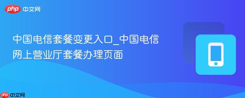 中国电信套餐变更入口_中国电信网上营业厅套餐办理页面-第1张图片-佛山资讯网 中国电信套餐变更入口_中国电信网上营业厅套餐办理页面-第1张图片-佛山资讯网