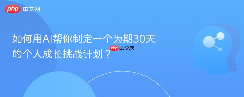 如何用AI帮你制定一个为期30天的个人成长挑战计划?-第1张图片-佛山资讯网 如何用AI帮你制定一个为期30天的个人成长挑战计划?-第1张图片-佛山资讯网