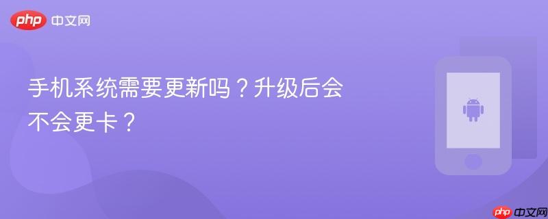 手机系统需要更新吗?升级后会不会更卡?-第1张图片-佛山资讯网 手机系统需要更新吗?升级后会不会更卡?-第1张图片-佛山资讯网