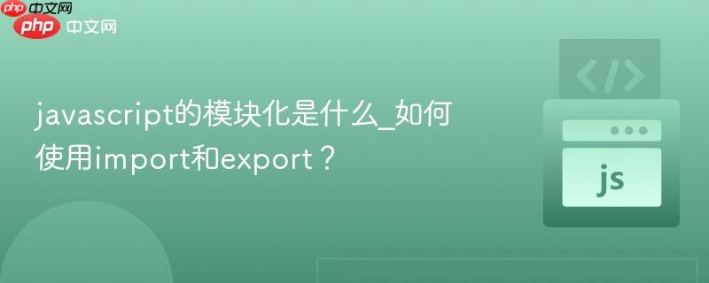 javascript的模块化是什么_如何使用import和export？-第1张图片-佛山资讯网