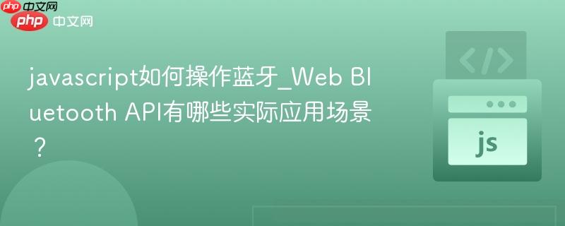 javascript如何操作蓝牙_Web Bluetooth API有哪些实际应用场景？-第1张图片-佛山资讯网