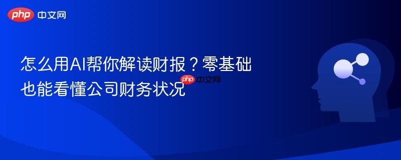 怎么用AI帮你解读财报?零基础也能看懂公司财务状况-第1张图片-佛山资讯网 怎么用AI帮你解读财报?零基础也能看懂公司财务状况-第1张图片-佛山资讯网