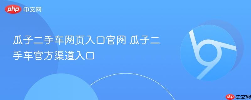 瓜子二手车网页入口官网 瓜子二手车官方渠道入口-第1张图片-佛山资讯网