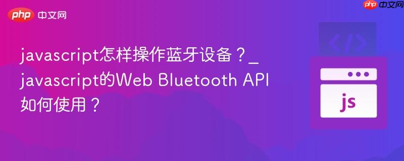 javascript怎样操作蓝牙设备？_javascript的Web Bluetooth API如何使用？-第1张图片-佛山资讯网