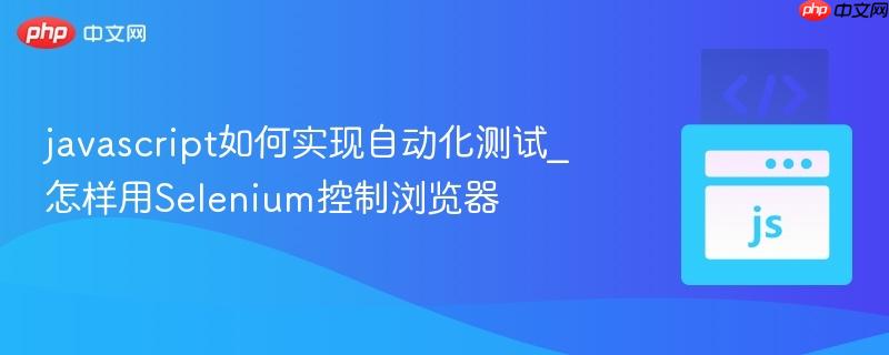 javascript如何实现自动化测试_怎样用Selenium控制浏览器-第1张图片-佛山资讯网