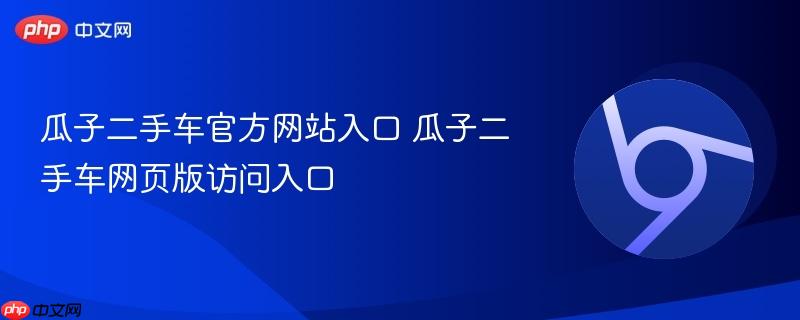 瓜子二手车官方网站入口 瓜子二手车网页版访问入口-第1张图片-佛山资讯网 瓜子二手车官方网站入口 瓜子二手车网页版访问入口-第1张图片-佛山资讯网