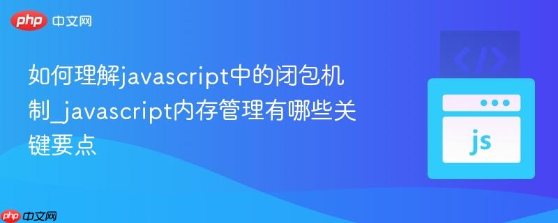 如何理解javascript中的闭包机制_javascript内存管理有哪些关键要点-第1张图片-佛山资讯网 如何理解javascript中的闭包机制_javascript内存管理有哪些关键要点-第1张图片-佛山资讯网