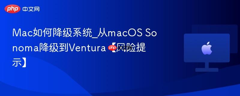 Mac如何降级系统_从macOS Sonoma降级到Ventura【风险提示】-第1张图片-佛山资讯网