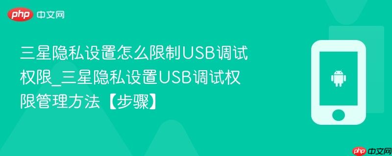 三星隐私设置怎么限制USB调试权限_三星隐私设置USB调试权限管理方法【步骤】-第1张图片-佛山资讯网 三星隐私设置怎么限制USB调试权限_三星隐私设置USB调试权限管理方法【步骤】-第1张图片-佛山资讯网