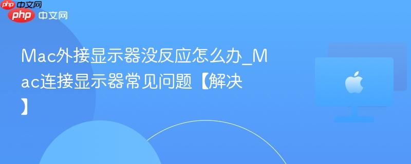 Mac外接显示器没反应怎么办_Mac连接显示器常见问题【解决】-第1张图片-佛山资讯网 Mac外接显示器没反应怎么办_Mac连接显示器常见问题【解决】-第1张图片-佛山资讯网