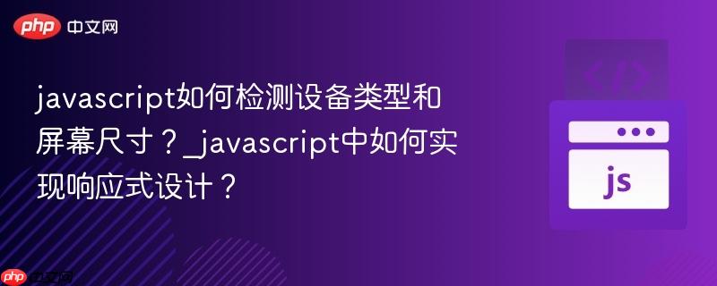 javascript如何检测设备类型和屏幕尺寸?_javascript中如何实现响应式设计?-第1张图片-佛山资讯网 javascript如何检测设备类型和屏幕尺寸?_javascript中如何实现响应式设计?-第1张图片-佛山资讯网