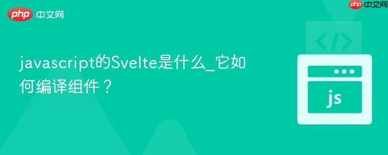 javascript的Svelte是什么_它如何编译组件？-第1张图片-佛山资讯网