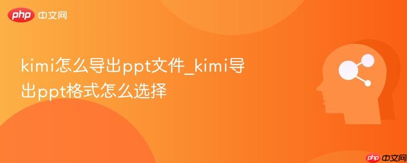 kimi怎么导出ppt文件_kimi导出ppt格式怎么选择-第1张图片-佛山资讯网