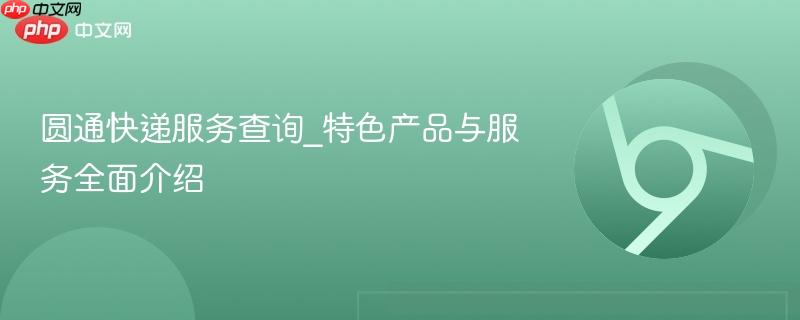圆通快递服务查询_特色产品与服务全面介绍-第1张图片-佛山资讯网 圆通快递服务查询_特色产品与服务全面介绍-第1张图片-佛山资讯网
