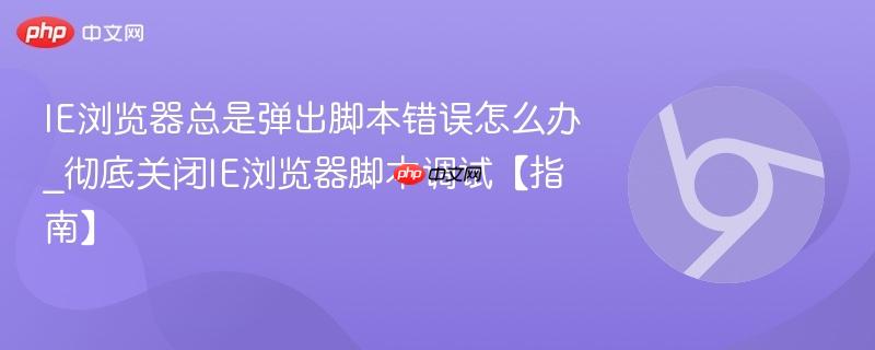IE浏览器总是弹出脚本错误怎么办_彻底关闭IE浏览器脚本调试【指南】-第1张图片-佛山资讯网 IE浏览器总是弹出脚本错误怎么办_彻底关闭IE浏览器脚本调试【指南】-第1张图片-佛山资讯网