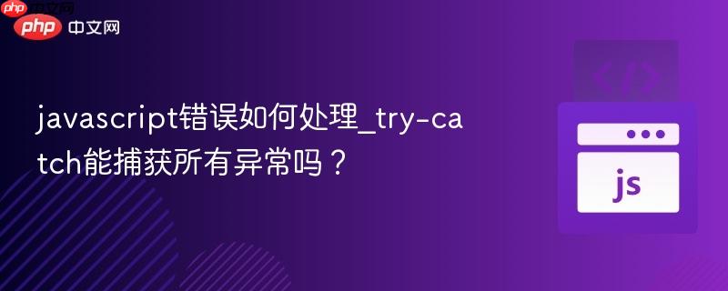 javascript错误如何处理_try-catch能捕获所有异常吗?-第1张图片-佛山资讯网 javascript错误如何处理_try-catch能捕获所有异常吗?-第1张图片-佛山资讯网