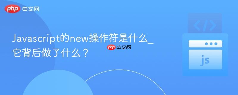 Javascript的new操作符是什么_它背后做了什么?-第1张图片-佛山资讯网 Javascript的new操作符是什么_它背后做了什么?-第1张图片-佛山资讯网