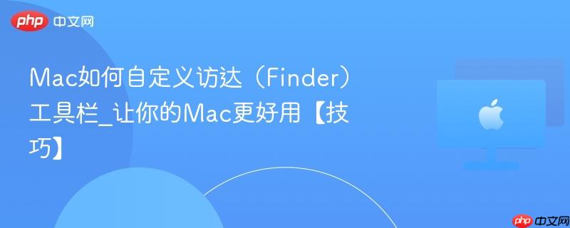 Mac如何自定义访达（Finder）工具栏_让你的Mac更好用【技巧】-第1张图片-佛山资讯网