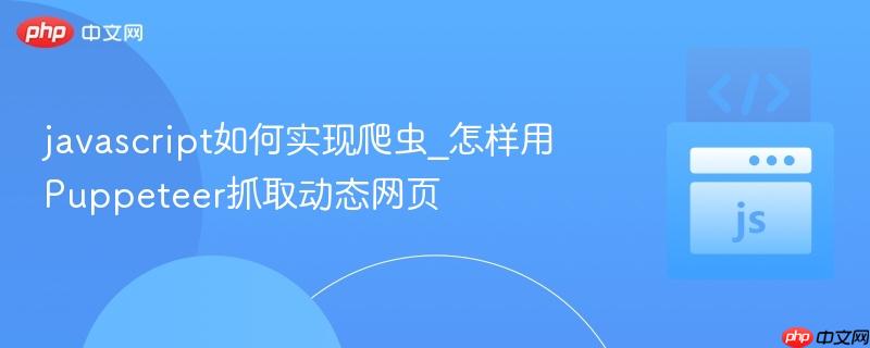 javascript如何实现爬虫_怎样用Puppeteer抓取动态网页-第1张图片-佛山资讯网 javascript如何实现爬虫_怎样用Puppeteer抓取动态网页-第1张图片-佛山资讯网