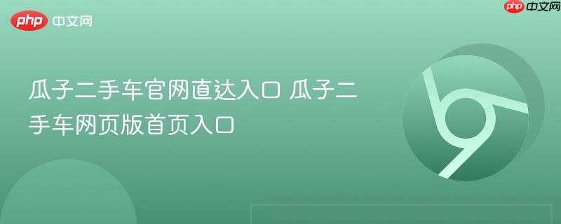 瓜子二手车官网直达入口 瓜子二手车网页版首页入口-第1张图片-佛山资讯网
