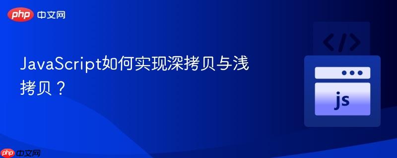 JavaScript如何实现深拷贝与浅拷贝？-第1张图片-佛山资讯网