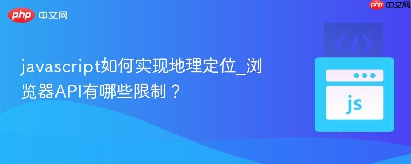 javascript如何实现地理定位_浏览器API有哪些限制？-第1张图片-佛山资讯网