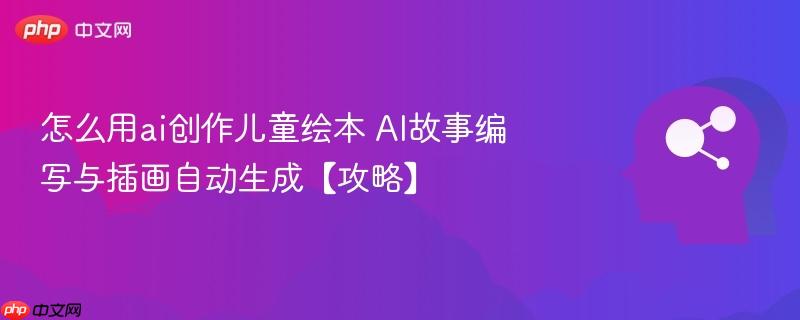 怎么用ai创作儿童绘本 AI故事编写与插画自动生成【攻略】-第1张图片-佛山资讯网 怎么用ai创作儿童绘本 AI故事编写与插画自动生成【攻略】-第1张图片-佛山资讯网