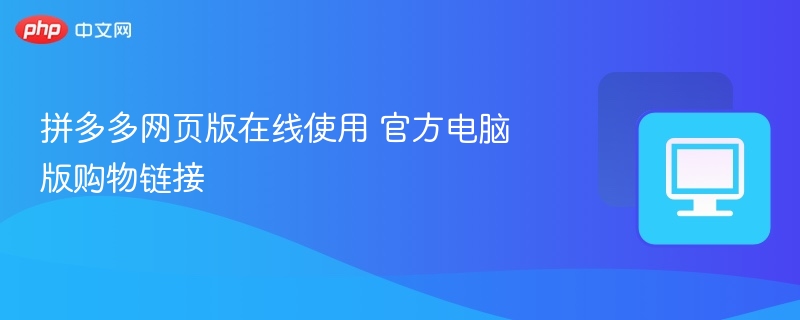 拼多多网页版在线使用 官方电脑版购物链接-第1张图片-佛山资讯网