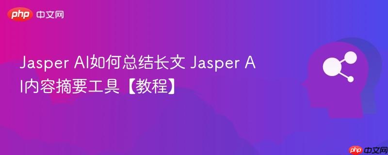 Jasper AI如何总结长文 Jasper AI内容摘要工具【教程】-第1张图片-佛山资讯网