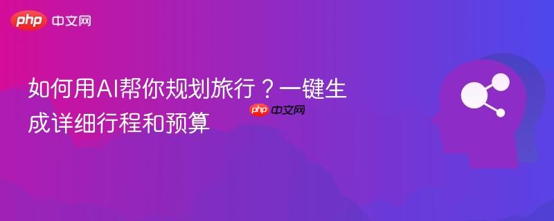 如何用AI帮你规划旅行?一键生成详细行程和预算-第1张图片-佛山资讯网 如何用AI帮你规划旅行?一键生成详细行程和预算-第1张图片-佛山资讯网