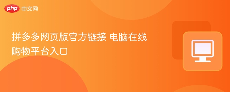 拼多多网页版官方链接 电脑在线购物平台入口-第1张图片-佛山资讯网 拼多多网页版官方链接 电脑在线购物平台入口-第1张图片-佛山资讯网