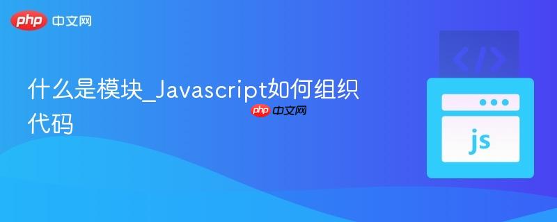 什么是模块_Javascript如何组织代码-第1张图片-佛山资讯网