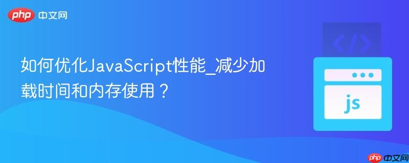 如何优化JavaScript性能_减少加载时间和内存使用?-第1张图片-佛山资讯网 如何优化JavaScript性能_减少加载时间和内存使用?-第1张图片-佛山资讯网