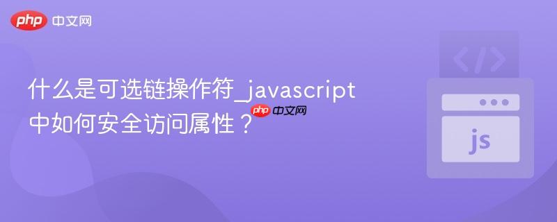 什么是可选链操作符_javascript中如何安全访问属性?-第1张图片-佛山资讯网 什么是可选链操作符_javascript中如何安全访问属性?-第1张图片-佛山资讯网