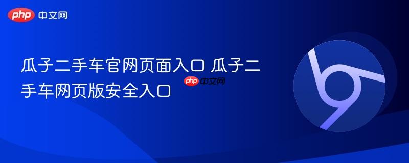 瓜子二手车官网页面入口 瓜子二手车网页版安全入口-第1张图片-佛山资讯网
