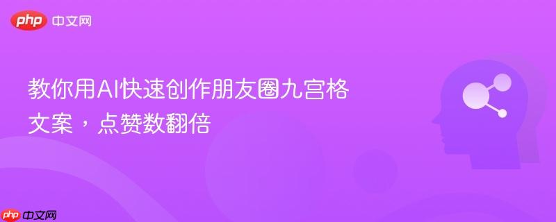 教你用AI快速创作朋友圈九宫格文案，点赞数翻倍-第1张图片-佛山资讯网