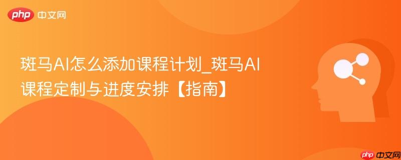 斑马AI怎么添加课程计划_斑马AI课程定制与进度安排【指南】-第1张图片-佛山资讯网 斑马AI怎么添加课程计划_斑马AI课程定制与进度安排【指南】-第1张图片-佛山资讯网