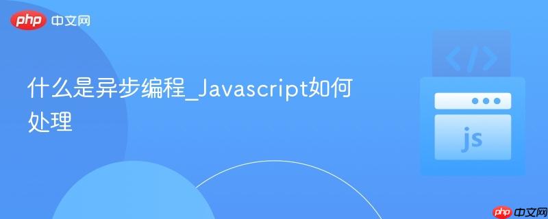 什么是异步编程_Javascript如何处理-第1张图片-佛山资讯网 什么是异步编程_Javascript如何处理-第1张图片-佛山资讯网