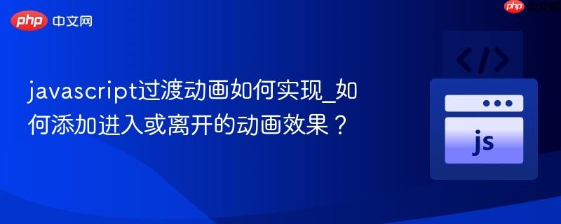 javascript过渡动画如何实现_如何添加进入或离开的动画效果?-第1张图片-佛山资讯网 javascript过渡动画如何实现_如何添加进入或离开的动画效果?-第1张图片-佛山资讯网