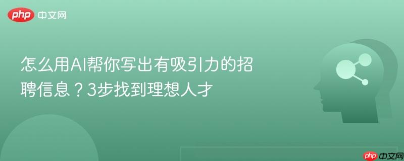 怎么用AI帮你写出有吸引力的招聘信息?3步找到理想人才-第1张图片-佛山资讯网 怎么用AI帮你写出有吸引力的招聘信息?3步找到理想人才-第1张图片-佛山资讯网